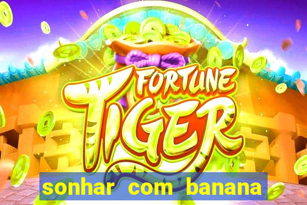 sonhar com banana no jogo do bicho